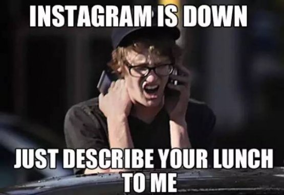 "Instagram non funziona oggi, raccontami il tuo pranzo e basta": una delle tante foto satiriche sul tema che girano su internet
